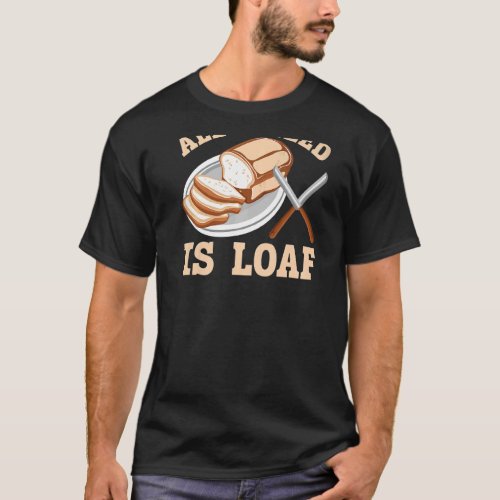 All I Need Is Loaf Backprint Bread Baking T_Shirt