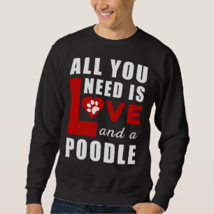All I Need Is Love And A Poodle Sweatshirt