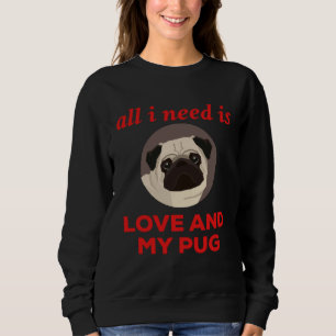 All I Need Is Love And My Pug Sweatshirt