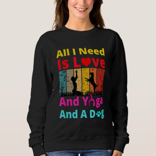 All I Need Is Love And Yoga And A Dog Sweatshirt