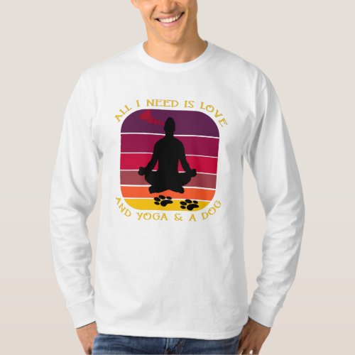 ALL I NEED IS LOVE AND YOGA AND A DOG T_Shirt