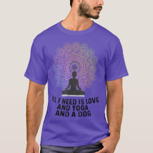 All I Need Is Love And Yoga And A Dog Yoga And Dog T-Shirt