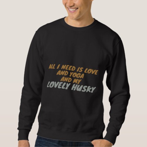 All I Need Is Love And Yoga And My Lovely Dog Husk Sweatshirt