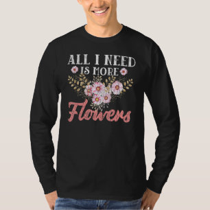 All I Need Is More Flowers Florist Gardener Graphi T-Shirt