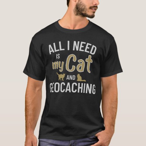 All I Need Is My Cat And Geocaching T_Shirt