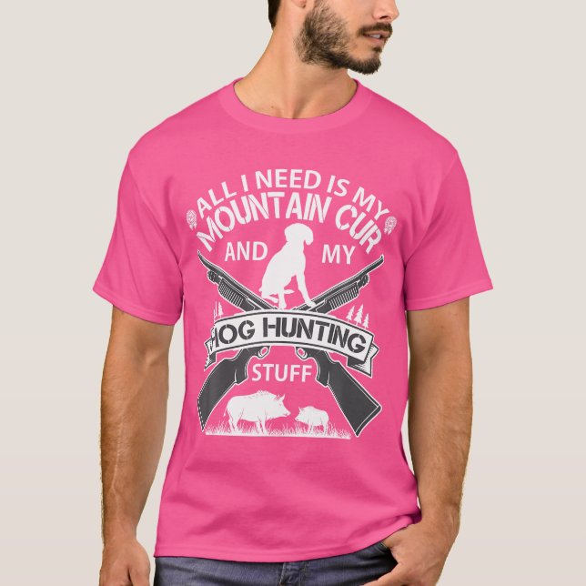 All I Need Is My Mountain Cur And My Hog Hunting S T-Shirt (Front)