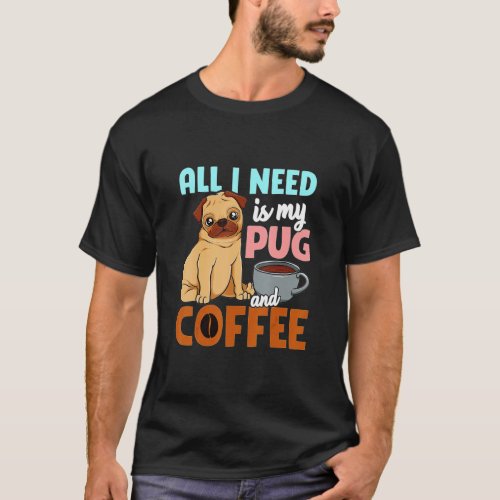 All I Need Is My Pug And Coffee   T_Shirt