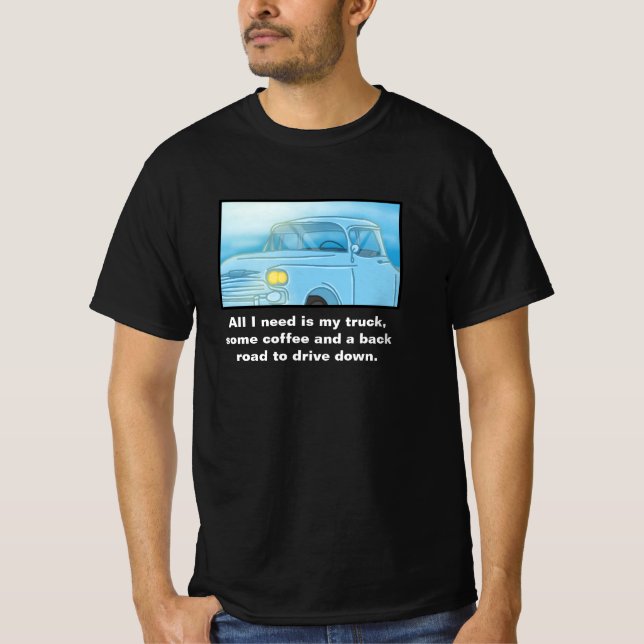 "All I Need Is My Truck, Some Coffee...." T-Shirt (Front)