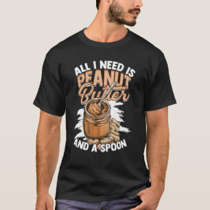 All I Need Is Peanut Butter And A Spoon Foodie Foo T-Shirt