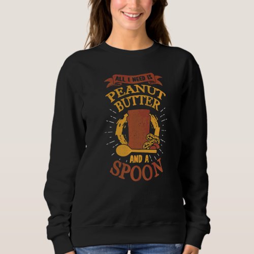 All I Need Is Peanut Butter And A Spoon Sweatshirt