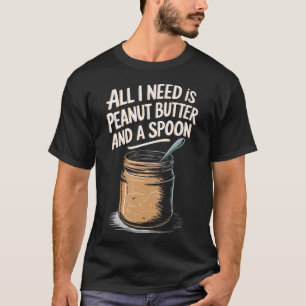 All I Need Is Peanut Butter And A T-Shirt