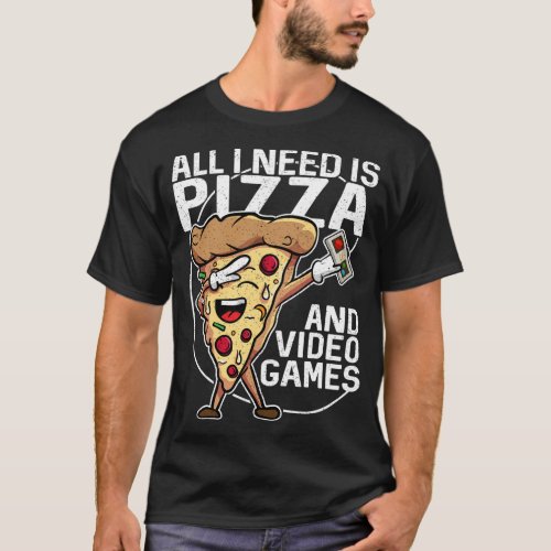 All I Need Is Pizza And Video Games T_Shirt