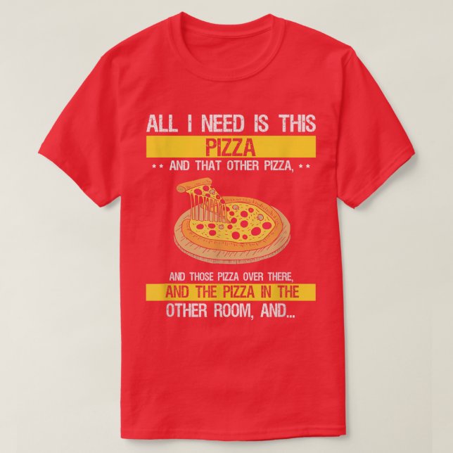 All I need is Pizza, Funny Sarcastic Fast Food Lov T-Shirt (Design Front)