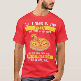 All I need is Pizza, Funny Sarcastic Fast Food Lov T-Shirt