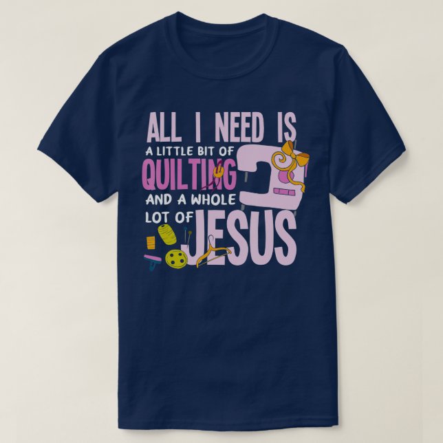 All I Need Is Quilting And Jesus  Funny Christian  T-Shirt (Design Front)