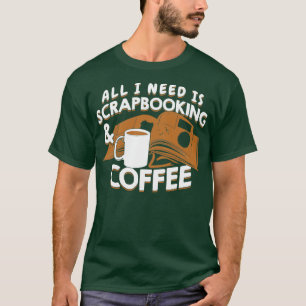 All I Need Is Scrapbooking And Coffee T-Shirt