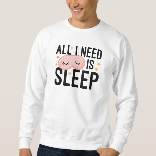 All I Need Is Sleep Sweatshirt