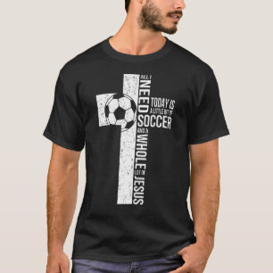 All I Need Is Soccer & Jesus Christian Cross Faith T-Shirt