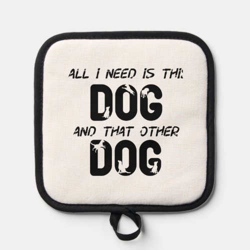 all i need is this dog and that other dog 22 pot holder