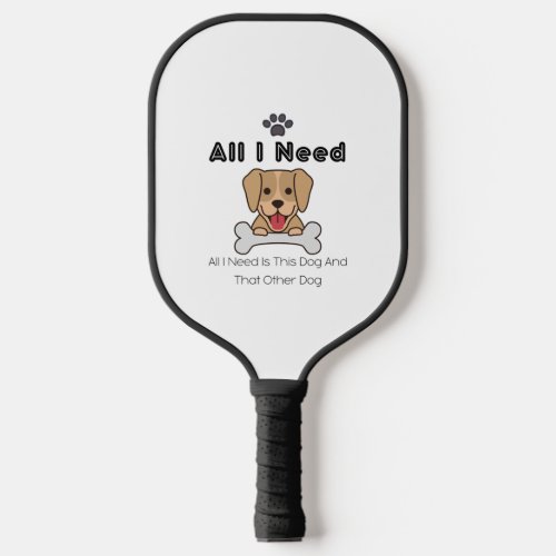 All I Need Is This Dog And That Other Dog 42 Pickleball Paddle