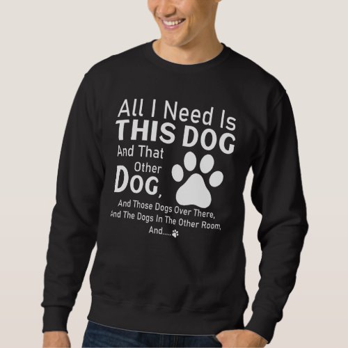 All I Need Is This Dog And That Other Dog And Thos Sweatshirt