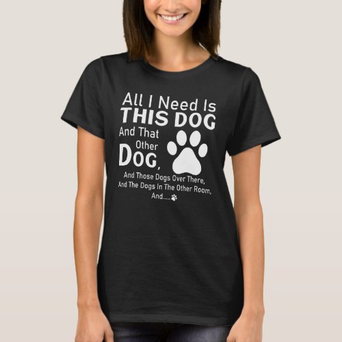 All I Need Is This Dog And That Other Dog And Thos T_Shirt