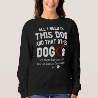 All I Need Is This Dog And That Other Dog  Dog Sweatshirt