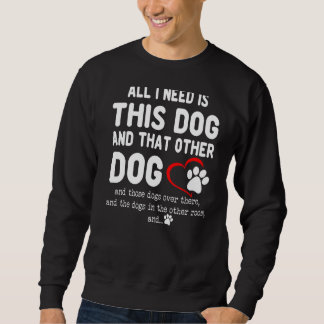 All I Need Is This Dog And That Other Dog  Dog Sweatshirt