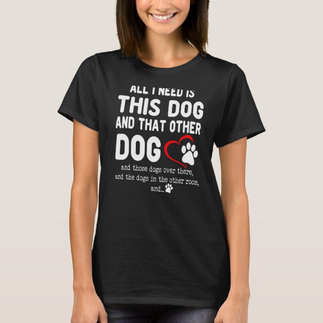 All I Need Is This Dog And That Other Dog  Dog T-Shirt (Front)