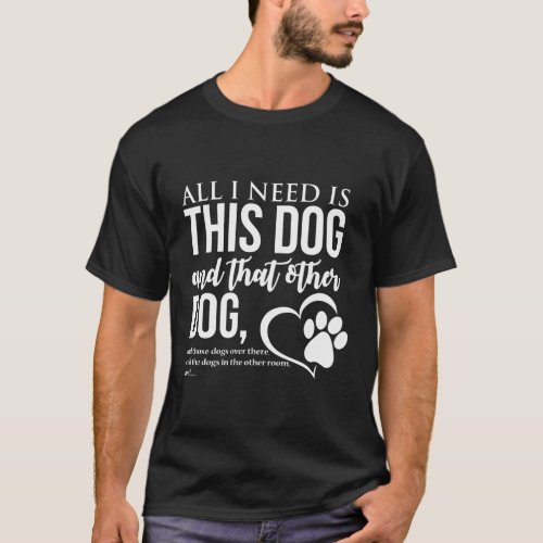 All I Need Is This Dog And That Other Dog _ Dog T_Shirt