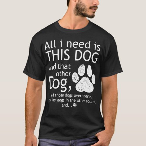 All I Need Is This Dog And That Other Dog Funny D T_Shirt