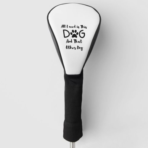 All I need is This Dog And That Other Dog T_Shirt Golf Head Cover