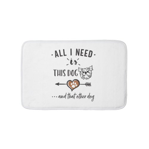All I Need is This Dog and That Other Dog Yorkie G Bath Mat
