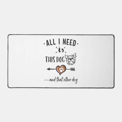All I Need is This Dog and That Other Dog Yorkie G Desk Mat