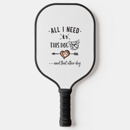 All I Need is This Dog and That Other Dog Yorkie G Pickleball Paddle