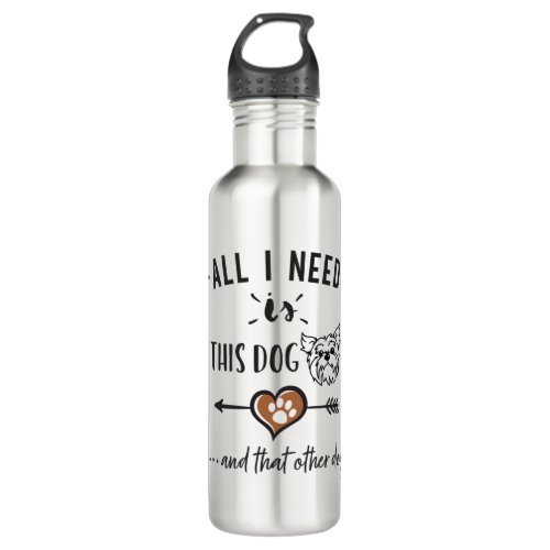 All I Need is This Dog and That Other Dog Yorkie G Stainless Steel Water Bottle