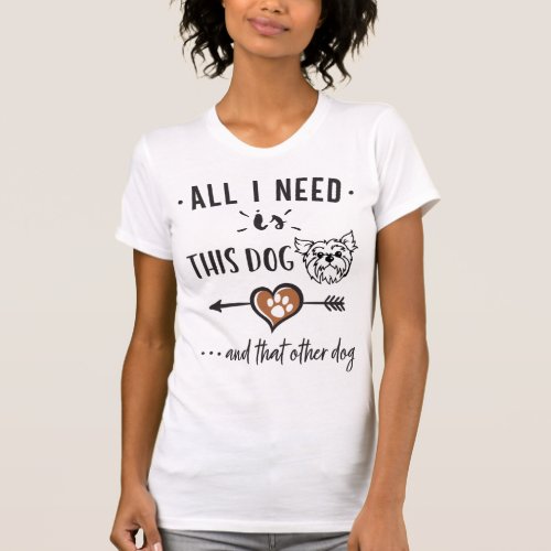 All I Need is This Dog and That Other Dog Yorkie G T_Shirt