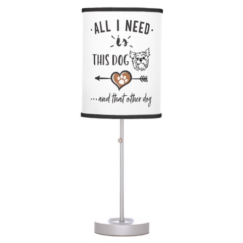 All I Need is This Dog and That Other Dog Yorkie G Table Lamp