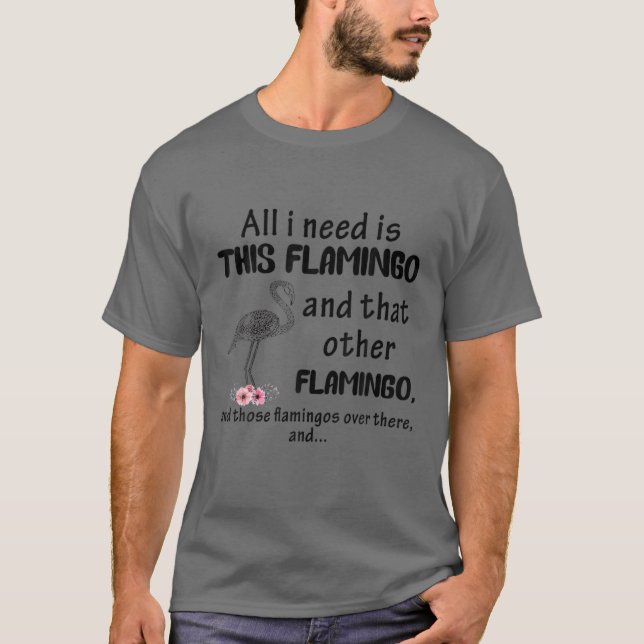 All I Need Is This Flamingo And That Other Flaming T-Shirt (Front)