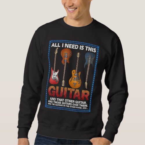 All I Need Is This Guitar  Funny Guitarist Musicia Sweatshirt