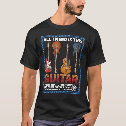 All I Need Is This Guitar  Funny Guitarist Musicia T_Shirt