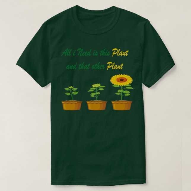 All I Need is this Plant and that other plant 2 T-Shirt (Design Front)