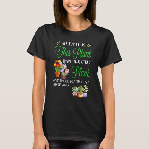 All I Need Is This Plant And That Other Plant T_Shirt