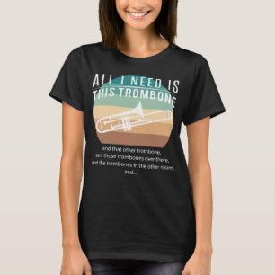 All i need is this trombone and that other trombon T-Shirt