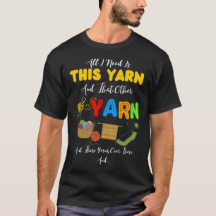All I Need Is This Yarn And That Other Yarn T-Shirt