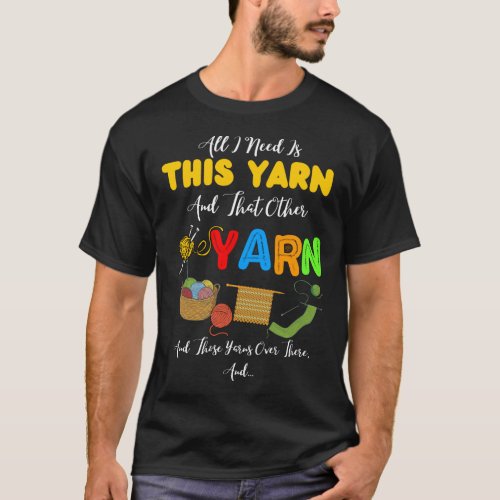 All I Need Is This Yarn And That Other Yarn  T_Shirt