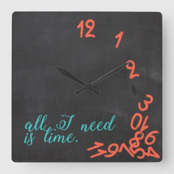 All I Need Is Time. Chalkboard With Teal & Orange Square Wall Clock by eatlovepray at Zazzle