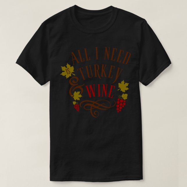 All I Need is Turkey and Wine Thanksgiving T-Shirt (Design Front)