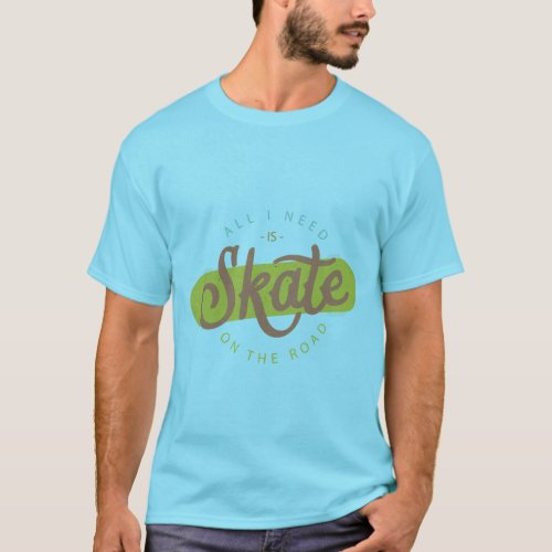 All I Need Skate On The Road T_Shirt