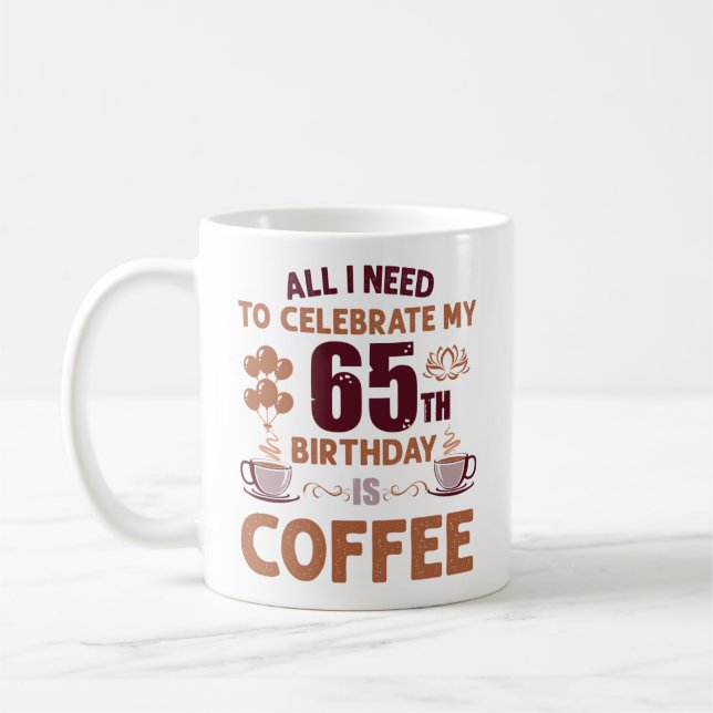 All I Need To Celebrate My 65th Birthday Is Coffee Mug (Left)